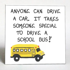 Quote about bus drivers.  Message of Thanks, appreciation.  Illustrated with yellow school bus. Quote:  Anyone can drive a car.  It takes someone special to drive a school bus!   Quote about Bus Drivers.  Gift for end of school year.  Saying:  Anyone can drive a car.  It takes someone special to drive a school bus. 3 x 3 inch laminated print on strong flexible magnet.  USA Crafted by hand.  Illustration:  Yellow school bus.  