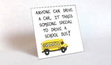 Quote about bus drivers.  Message of Thanks, appreciation.  Illustrated with yellow school bus. Quote:  Anyone can drive a car.  It takes someone special to drive a school bus!   Quote about Bus Drivers.  Gift for end of school year.  Saying:  Anyone can drive a car.  It takes someone special to drive a school bus. 3 x 3 inch laminated print on strong flexible magnet.  USA Crafted by hand.  Illustration:  Yellow school bus.  